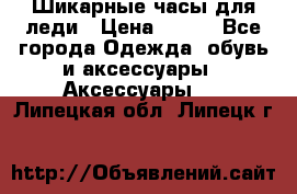 Шикарные часы для леди › Цена ­ 600 - Все города Одежда, обувь и аксессуары » Аксессуары   . Липецкая обл.,Липецк г.